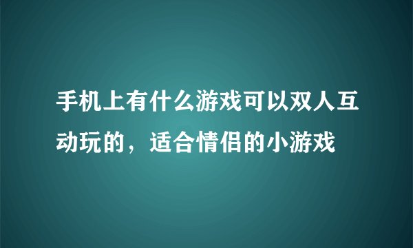 手机上有什么游戏可以双人互动玩的，适合情侣的小游戏