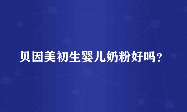 贝因美初生婴儿奶粉好吗？