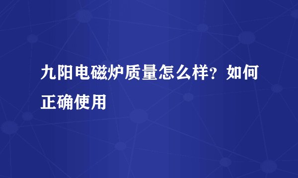 九阳电磁炉质量怎么样？如何正确使用