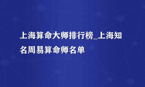 上海算命大师排行榜_上海知名周易算命师名单
