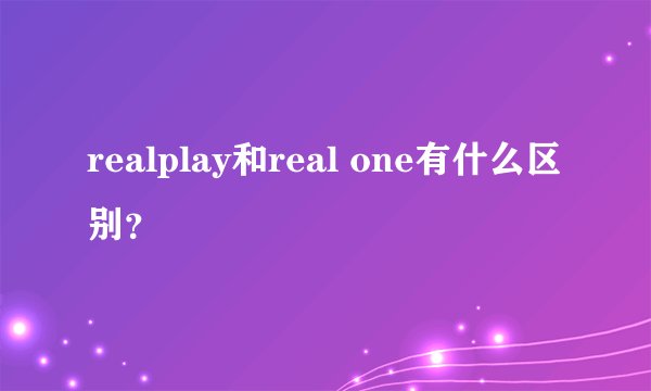 realplay和real one有什么区别？