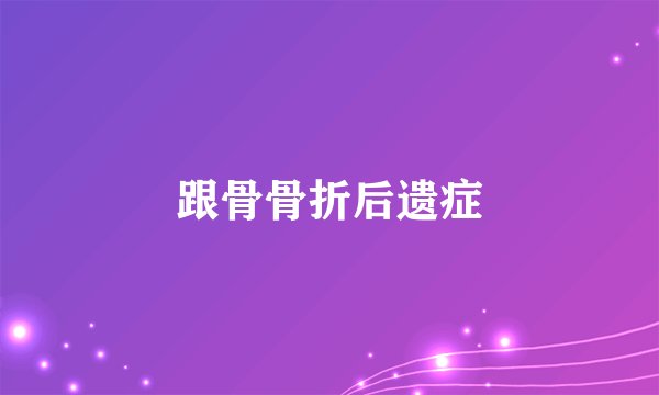 跟骨骨折后遗症