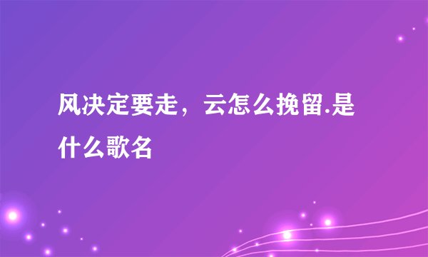 风决定要走，云怎么挽留.是什么歌名