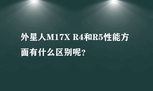 外星人M17X R4和R5性能方面有什么区别呢？