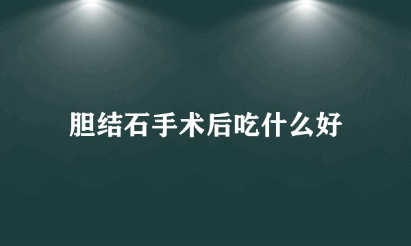胆结石手术后吃什么好