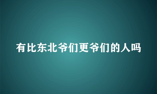 有比东北爷们更爷们的人吗