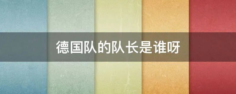 德国队的队长是谁呀