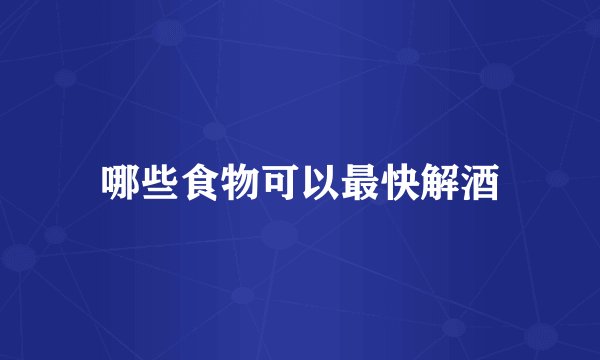 哪些食物可以最快解酒