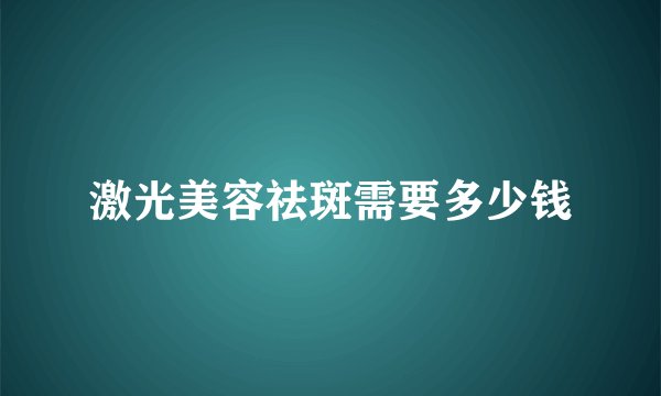 激光美容祛斑需要多少钱