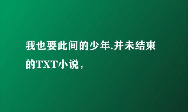 我也要此间的少年.并未结束的TXT小说，