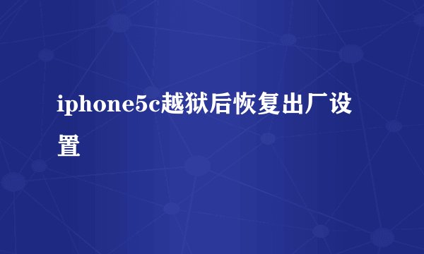 iphone5c越狱后恢复出厂设置