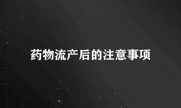 药物流产后的注意事项