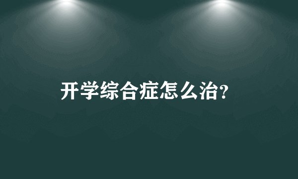 开学综合症怎么治？