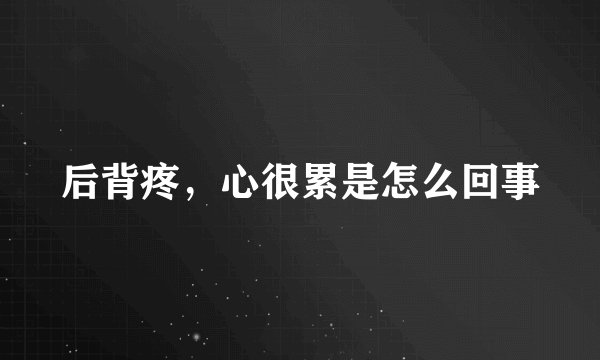 后背疼，心很累是怎么回事