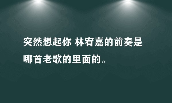 突然想起你 林宥嘉的前奏是哪首老歌的里面的。
