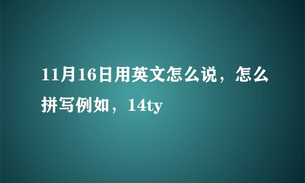 11月16日用英文怎么说，怎么拼写例如，14ty