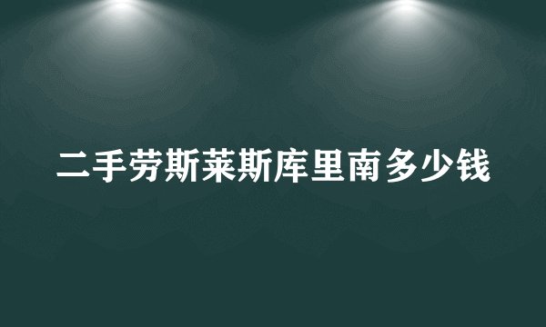二手劳斯莱斯库里南多少钱
