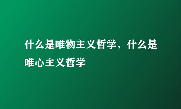 什么是唯物主义哲学，什么是唯心主义哲学