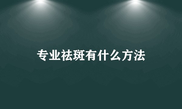 专业祛斑有什么方法