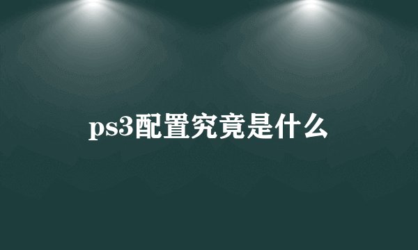ps3配置究竟是什么