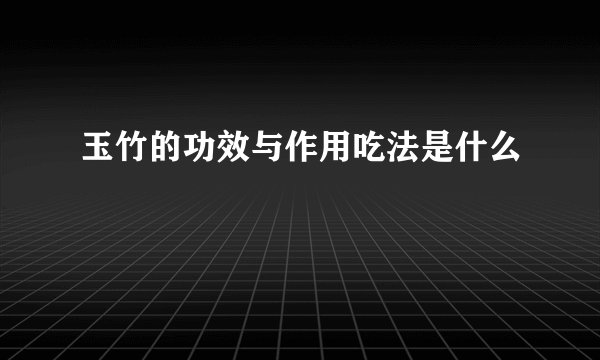 玉竹的功效与作用吃法是什么