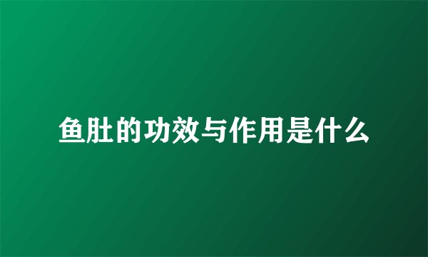 鱼肚的功效与作用是什么