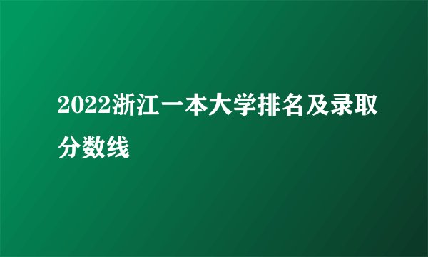 2022浙江一本大学排名及录取分数线