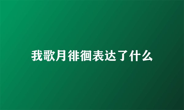 我歌月徘徊表达了什么