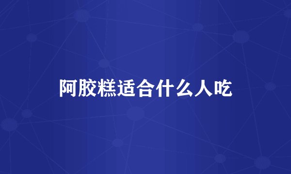阿胶糕适合什么人吃