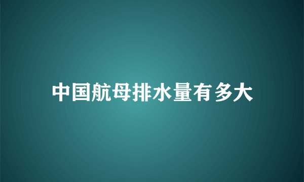 中国航母排水量有多大