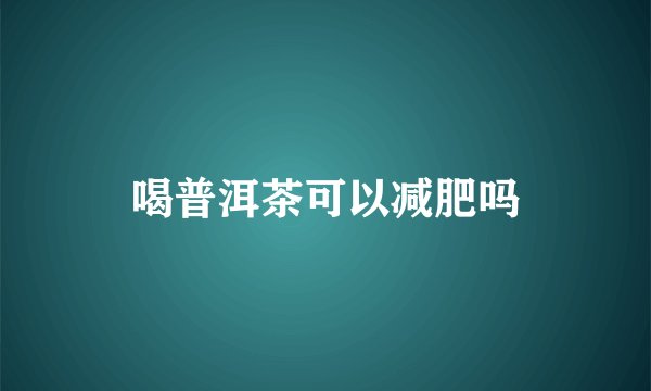 喝普洱茶可以减肥吗