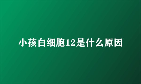 小孩白细胞12是什么原因
