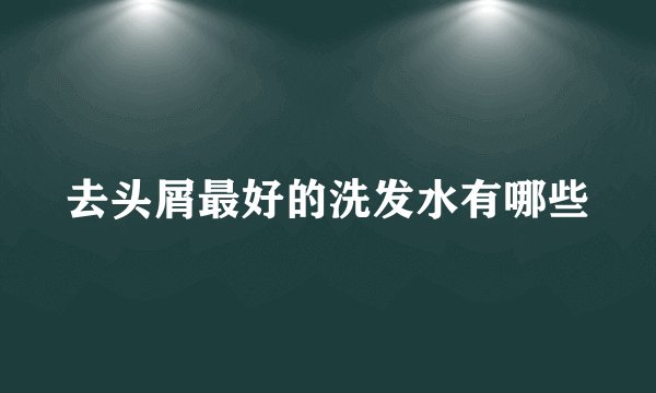 去头屑最好的洗发水有哪些