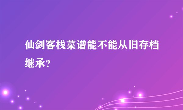 仙剑客栈菜谱能不能从旧存档继承？