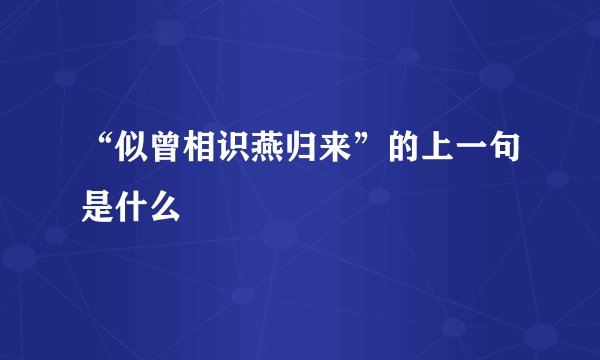 “似曾相识燕归来”的上一句是什么
