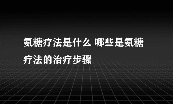 氨糖疗法是什么 哪些是氨糖疗法的治疗步骤