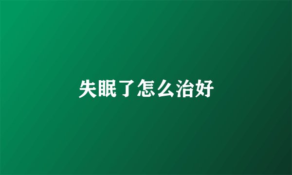 失眠了怎么治好
