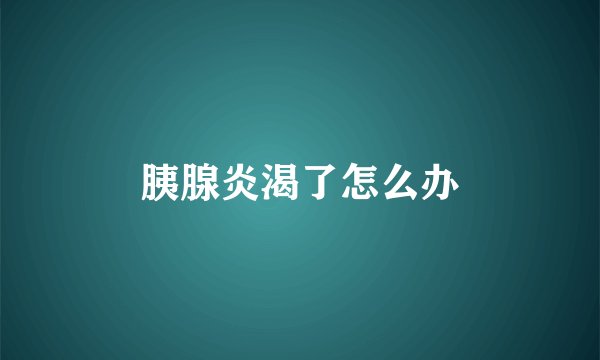 胰腺炎渴了怎么办