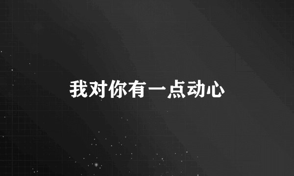我对你有一点动心