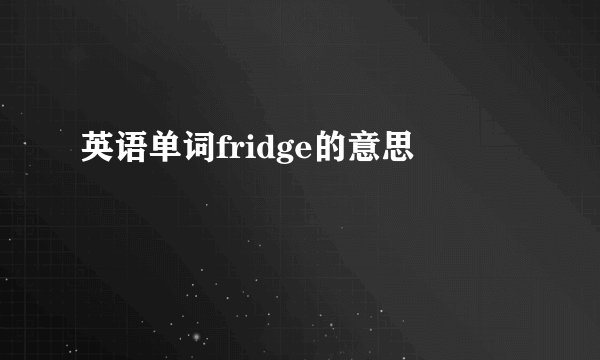 英语单词fridge的意思