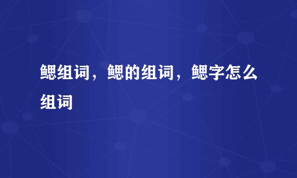 鳃组词，鳃的组词，鳃字怎么组词