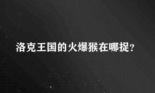 洛克王国的火爆猴在哪捉？