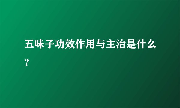 五味子功效作用与主治是什么？