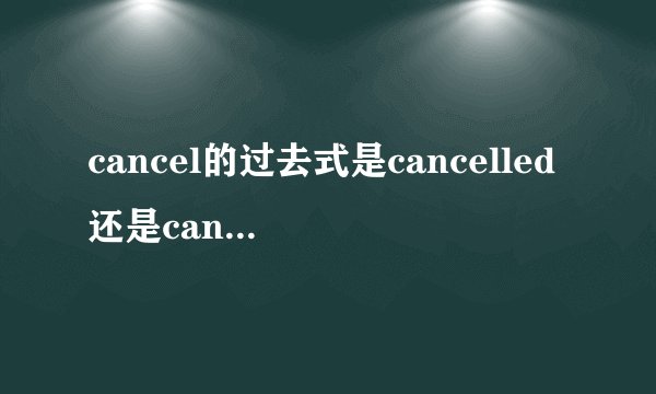 cancel的过去式是cancelled还是canceled