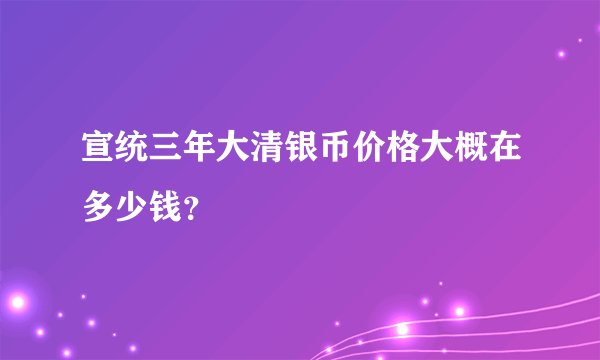 宣统三年大清银币价格大概在多少钱？