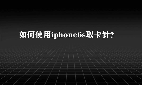 如何使用iphone6s取卡针？