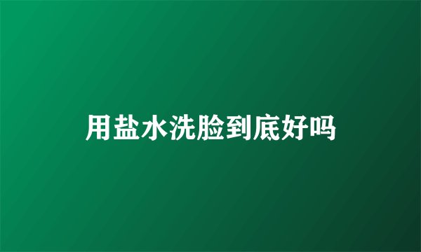用盐水洗脸到底好吗