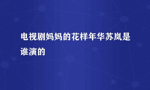 电视剧妈妈的花样年华苏岚是谁演的