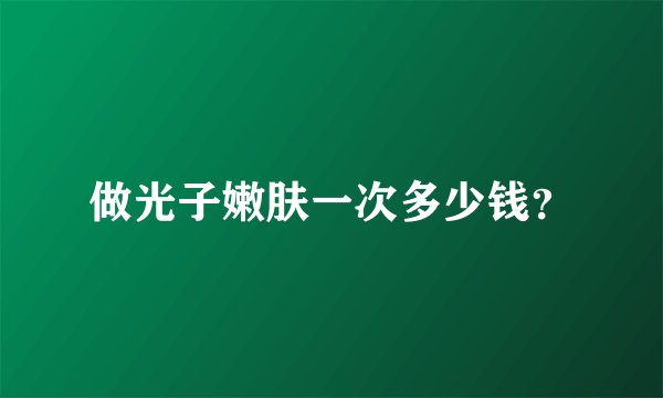 做光子嫩肤一次多少钱？