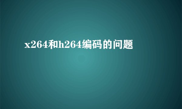 x264和h264编码的问题